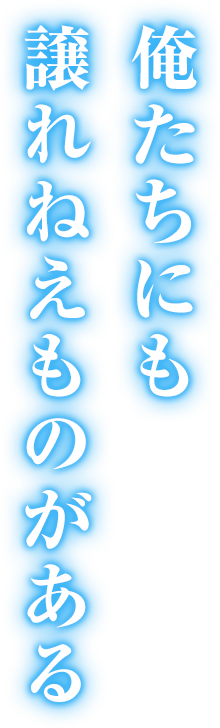 俺たちにも譲れねえものがある
